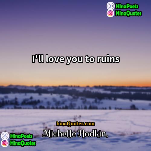 Michelle Hodkin Quotes | I'll love you to ruins.
  